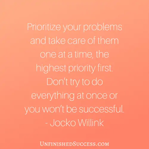 Prioritize your problems and take care of them one at a time, the highest priority first. Don’t try to do everything at once or you won’t be successful.