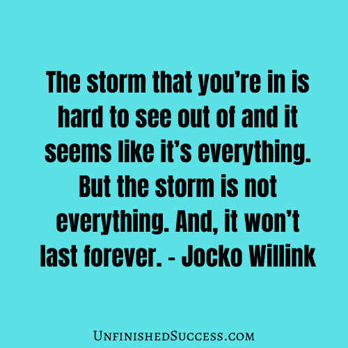 The storm that you’re in is hard to see out of and it seems like it’s everything. But the storm is not everything. And, it won’t last forever.