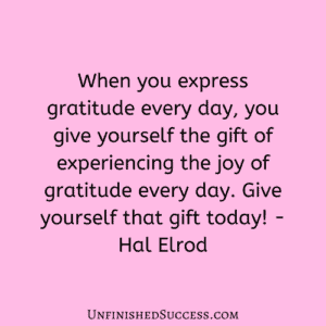 When you express gratitude every day, you give yourself the gift of experiencing the joy of gratitude every day. Give yourself that gift today!