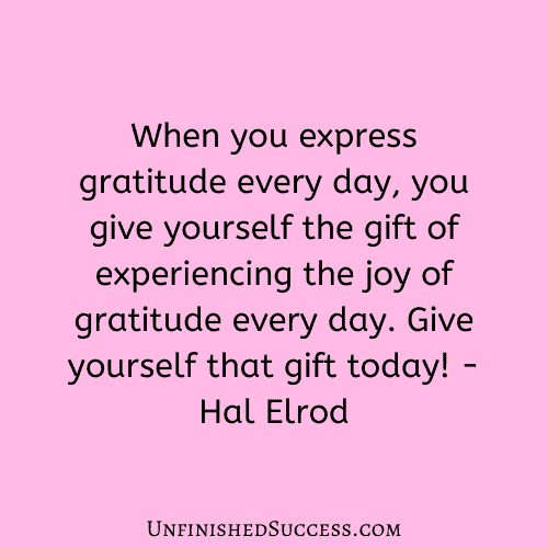 When you express gratitude every day, you give yourself the gift of experiencing the joy of gratitude every day. Give yourself that gift today!