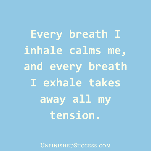 Every breath I inhale calms me, and every breath I exhale takes away all my tension.