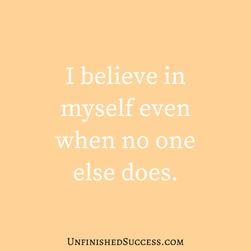I believe in myself even when no one else does.

