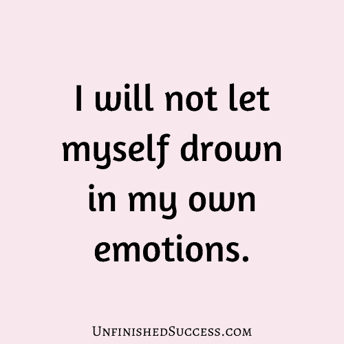 I will not let myself drown in my own emotions.