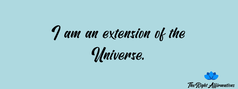 I am an extension of the Universe.