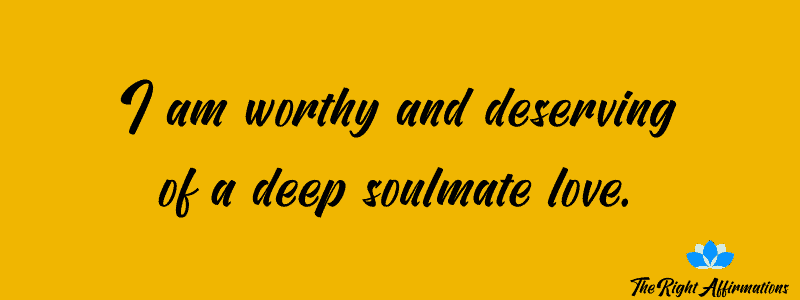 I am worthy and deserving of a deep soulmate love.