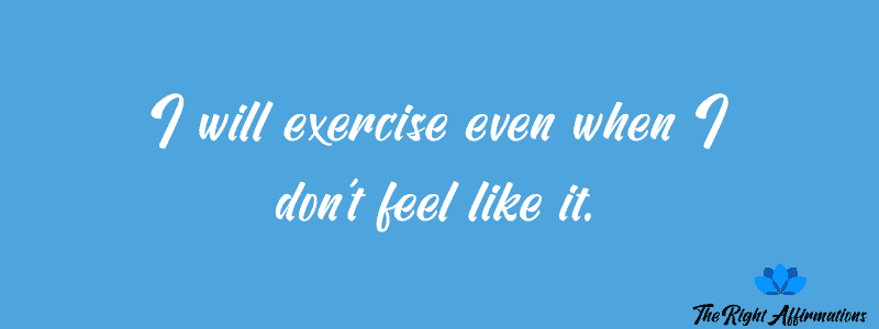 I will exercise even when I don’t feel like it.