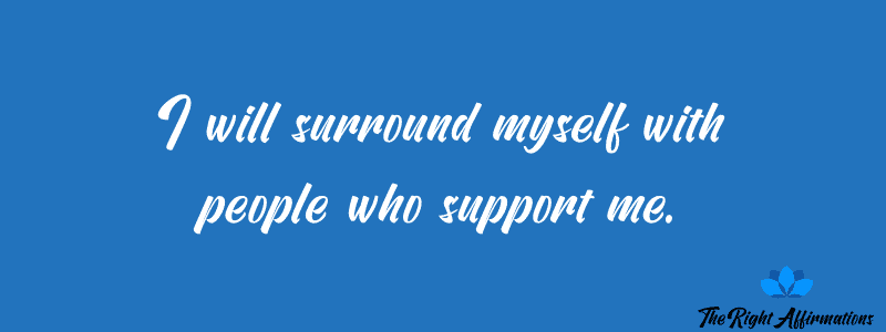 I will surround myself with people who support me.