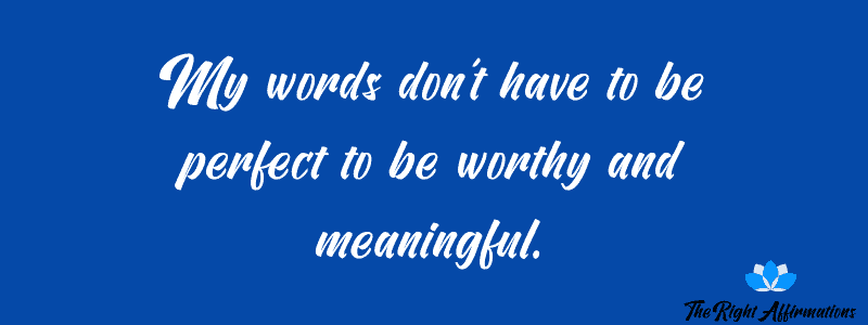My words don’t have to be perfect to be worthy and meaningful.