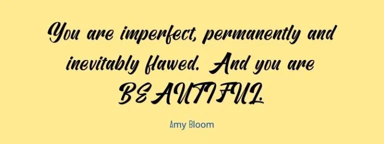 You are imperfect, permanently and inevitably flawed. And you are BEAUTIFUL.